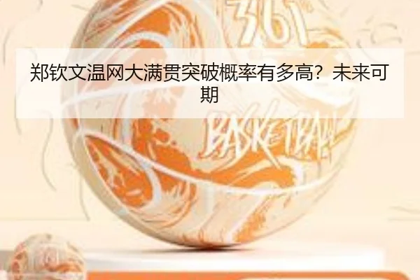 郑钦文温网大满贯突破概率有多高？未来可期
